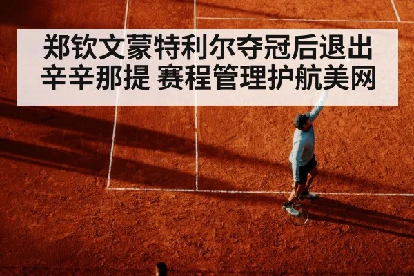 郑钦文蒙特利尔夺冠后退出辛辛那提 赛程管理护航美网