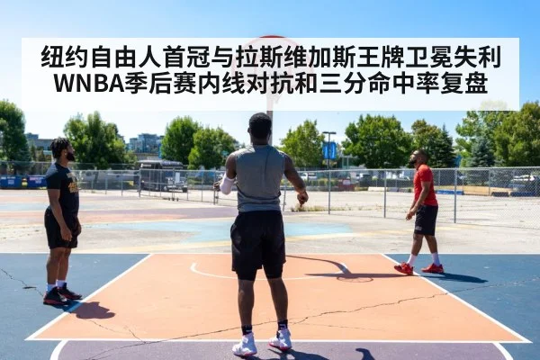 纽约自由人首冠与拉斯维加斯王牌卫冕失利 WNBA季后赛内线对抗和三分命中率复盘